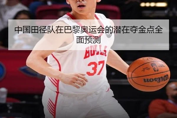 中国田径队在巴黎奥运会的潜在夺金点全面预测